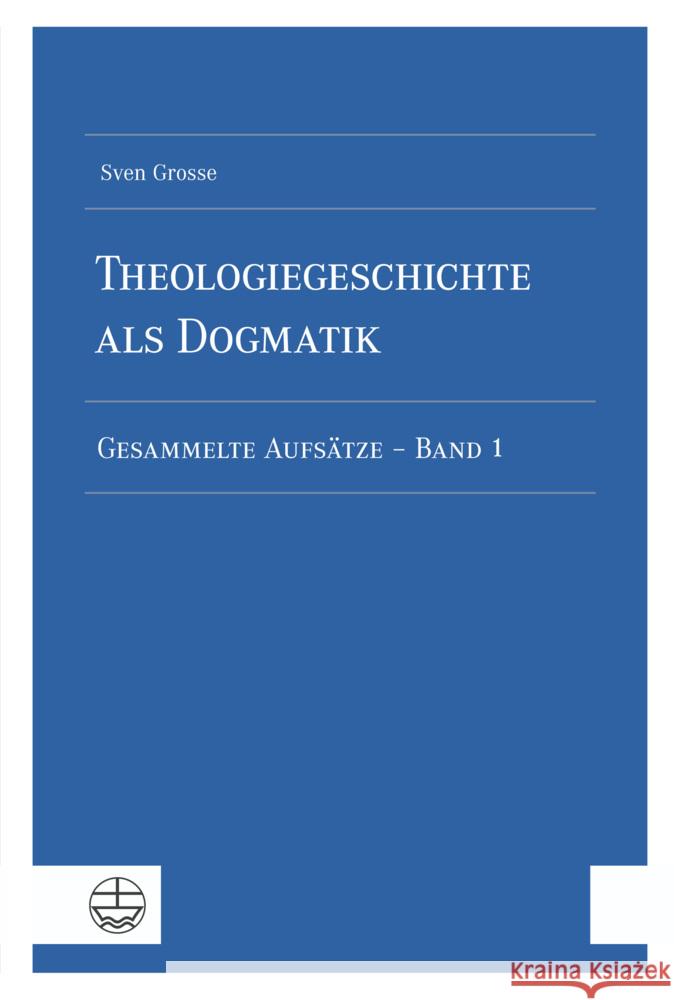 Theologiegeschichte als Dogmatik. Eine Dogmatik aus theologiegeschichtlichen Aufsätzen Grosse, Sven 9783374072033 Evangelische Verlagsanstalt - książka