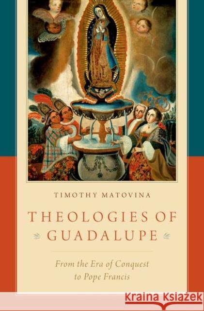 Theologies of Guadalupe: From the Era of Conquest to Pope Francis Timothy Matovina 9780190902759 Oxford University Press, USA - książka