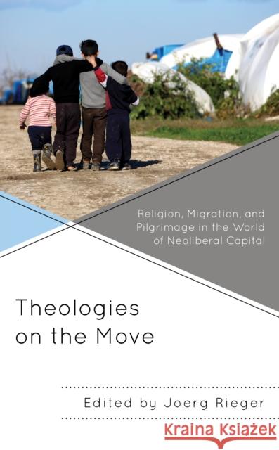 Theologies on the Move: Religion, Migration, and Pilgrimage in the World of Neoliberal Capital Rieger, Joerg 9781978707108 Rowman & Littlefield - książka