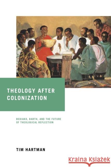 Theology After Colonization: Bediako, Barth, and the Future of Theological Reflection Tim Hartman 9780268106539 University of Notre Dame Press - książka