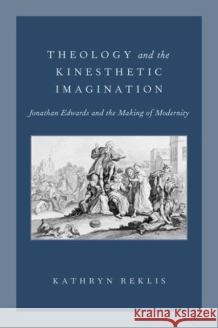 Theology and the Kinesthetic Imagination: Jonathan Edwards and the Making of Modernity Reklis, Kathryn 9780199373062 Oxford University Press, USA - książka