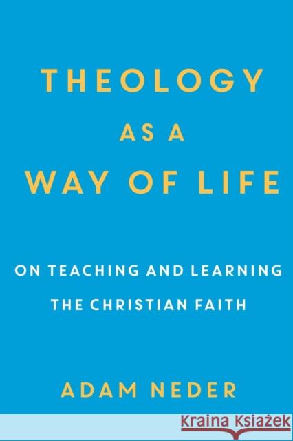 Theology as a Way of Life: On Teaching and Learning the Christian Faith Adam Neder 9780801098789 Baker Academic - książka