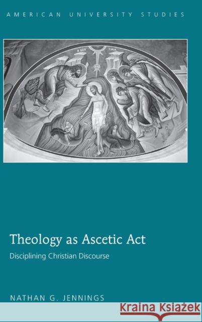 Theology as Ascetic Act; Disciplining Christian Discourse Jennings, Nathan G. 9781433109904 Peter Lang Publishing Inc - książka