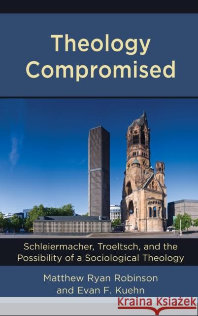 Theology Compromised: Schleiermacher, Troeltsch, and the Possibility of a Sociological Theology Matthew Ryan Robinson Evan F. Kuehn 9781978704084 Fortress Academic - książka