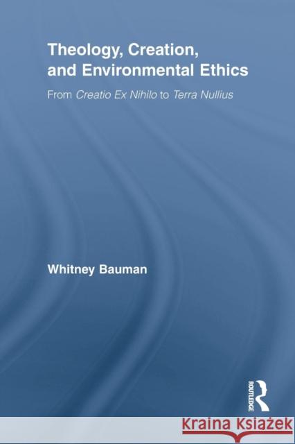 Theology, Creation, and Environmental Ethics: From Creatio Ex Nihilo to Terra Nullius Whitney Bauman   9781138804975 Taylor and Francis - książka