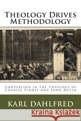 Theology Drives Methodology: Conversion in the Theology of Charles Finney and John Nevin Karl Dahlfred 9781481994224 Createspace - książka