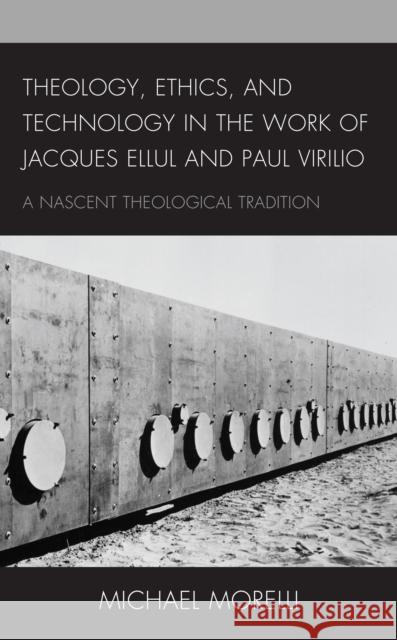 Theology, Ethics, and Technology in the Work of Jacques Ellul and Paul Virilio: A Nascent Theological Tradition Morelli, Michael 9781793625434 Lexington Books - książka