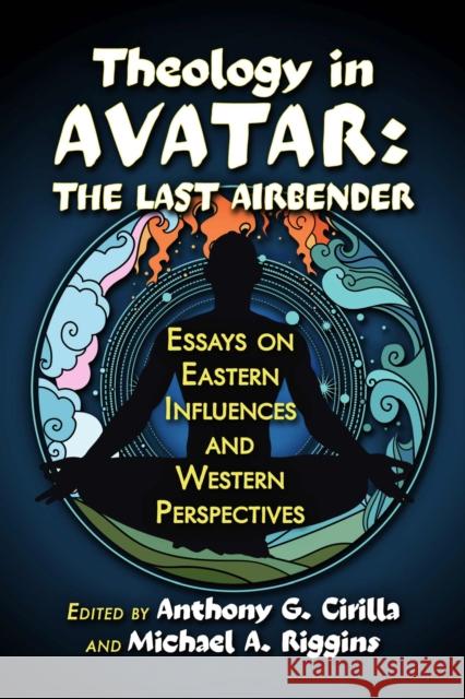 Theology in Avatar: The Last Airbender: Essays on Eastern Influences and Western Perspectives Anthony G. Cirilla Michael Riggins 9781476689173 McFarland & Company - książka