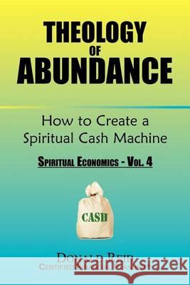 Theology of Abundance: How to Create a Spiritual Cash Machine: (Spiritual Economics - Vol. 4) Reid, Donald 9781456867324 Xlibris Corporation - książka