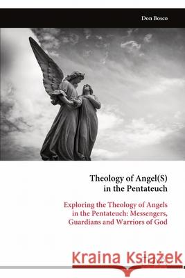 Theology of Angel(S) in the Pentateuch: Exploring the Theology of Angels in the Pentateuch: Messengers, Guardians and Warriors of God Don Bosco 9789999313643 Eliva Press - książka