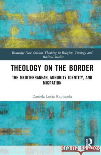 Theology on the Border: The Mediterranean, Minority Identity, and Migration Daniela Lucia Rapisarda 9781032854298 Taylor & Francis Ltd - książka