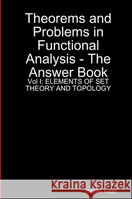 Theorems And Problems in Functional Analysis - the answer book Vol I: Elements of Set Theory and Topology Martin Rupp 9781291229219 Lulu.com - książka