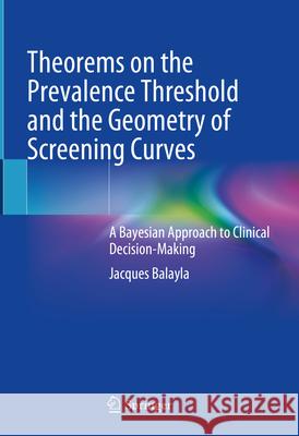Theorems on the Prevalence Threshold and the Geometry of Screening Curves: A Bayesian Approach to Clinical Decision-Making Jacques Balayla 9783031714511 Springer - książka
