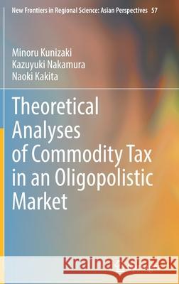 Theoretical Analyses of Commodity Tax in an Oligopolistic Market Minoru Kunizaki, Kazuyuki Nakamura, Naoki Kakita 9789811670022 Springer Singapore - książka