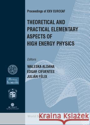 Theoretical and Practical Elementary Aspects of High Energy Physics, Procs of XXV Curccaf Waleska Aldana Edgar Cifuentes Julian Felix 9789810245771 World Scientific Publishing Company - książka