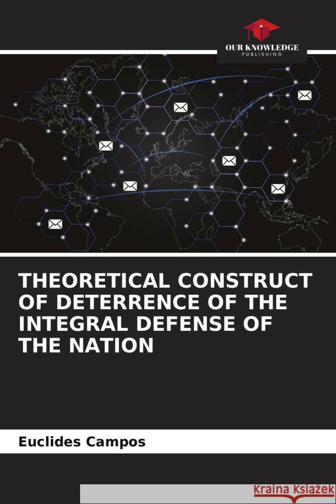 THEORETICAL CONSTRUCT OF DETERRENCE OF THE INTEGRAL DEFENSE OF THE NATION Campos, Euclides 9786205087367 Our Knowledge Publishing - książka