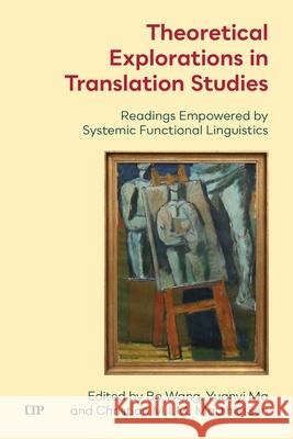 Theoretical Explorations in Translation Studies: Readings Empowered by Systemic Functional Linguistics Bo Wang, Christian M.I.M. Matthiessen, Yuanyi Ma 9781487566487 University of Toronto Press - książka