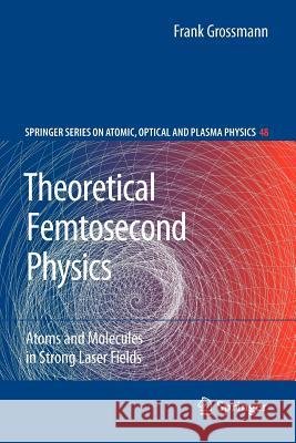 Theoretical Femtosecond Physics: Atoms and Molecules in Strong Laser Fields Grossmann, Frank 9783642096723 Springer - książka