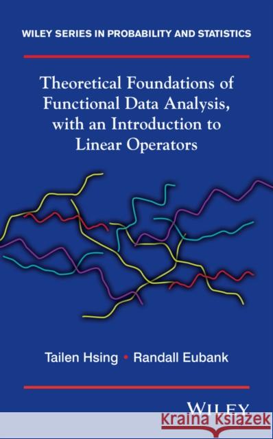 Theoretical Foundations of Functional Data Analysis, with an Introduction to Linear Operators Randall L. Eubank Tailen Hsing  9780470016916 Wiley-Blackwell (an imprint of John Wiley & S - książka