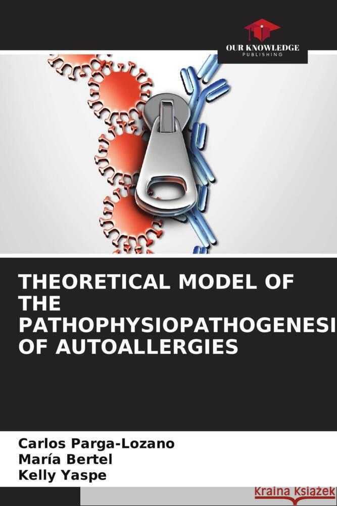 THEORETICAL MODEL OF THE PATHOPHYSIOPATHOGENESIS OF AUTOALLERGIES Parga-Lozano, Carlos, Bertel, María, Yaspe, Kelly 9786204903026 Our Knowledge Publishing - książka