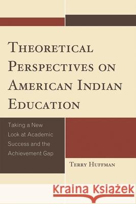 Theoretical Perspectives on American Indian Education: Taking a New Look at Academic Success and the Achievement Gap Huffman, Terry 9780759119918 Altamira Press - książka