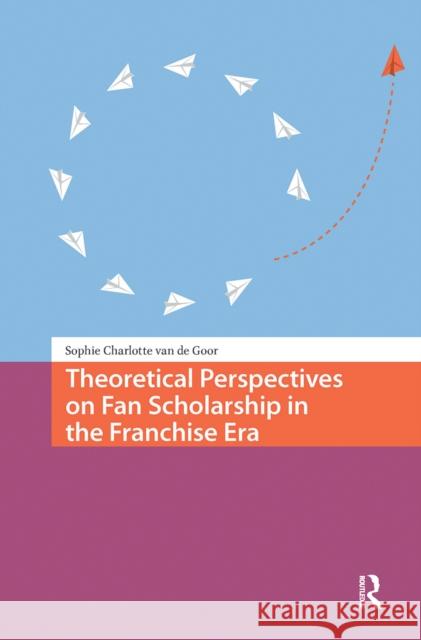 Theoretical Perspectives on Fan Scholarship in the Franchise Era Sophie Charlotte van de Goor 9781041189480 Routledge - książka