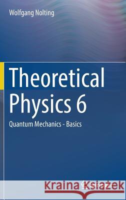Theoretical Physics 6: Quantum Mechanics - Basics Nolting, Wolfgang 9783319543857 Springer - książka