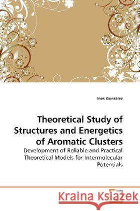Theoretical Study of Structures and Energetics of Aromatic Clusters : Development of Reliable and Practical Theoretical Models for Intermolecular Potentials Gonzalez, Ines 9783639187908 VDM Verlag Dr. Müller - książka