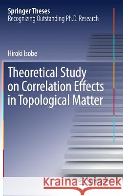 Theoretical Study on Correlation Effects in Topological Matter Hiroki Isobe 9789811037429 Springer - książka