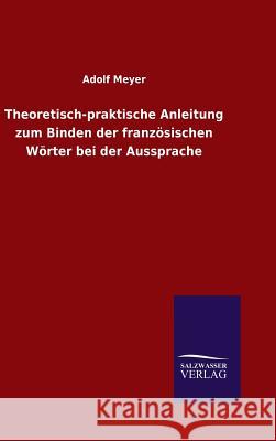 Theoretisch-praktische Anleitung zum Binden der französischen Wörter bei der Aussprache Adolf Meyer 9783846067406 Salzwasser-Verlag Gmbh - książka