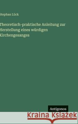 Theoretisch-praktische Anleitung zur Herstellung eines w?rdigen Kirchengesanges Stephan L?ck 9783563970386 Antigonos Verlag - książka