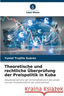 Theoretische und rechtliche Überprüfung der Preispolitik in Kuba Trujillo Suárez, Yuniel 9786208932701 Verlag Unser Wissen - książka