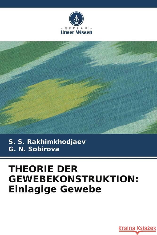 THEORIE DER GEWEBEKONSTRUKTION: Einlagige Gewebe Rakhimkhodjaev, S. S., SOBIROVA, G. N. 9786208531195 Verlag Unser Wissen - książka