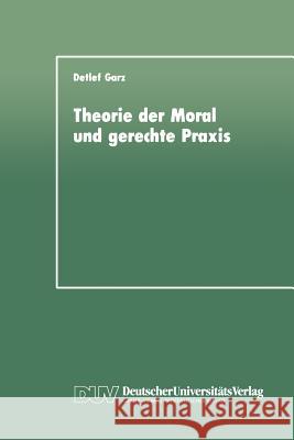 Theorie Der Moral Und Gerechte Praxis: Zur Rekonstruktion Und Weiterführung Des Kohlbergschen Wissenschaftsprogramms Garz, Detlef 9783824440313 Deutscher Universitats Verlag - książka