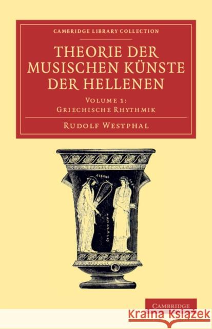 Theorie Der Musischen Künste Der Hellenen: Volume 1, Griechische Rhythmik Westphal, Rudolf 9781108061490 Cambridge University Press - książka