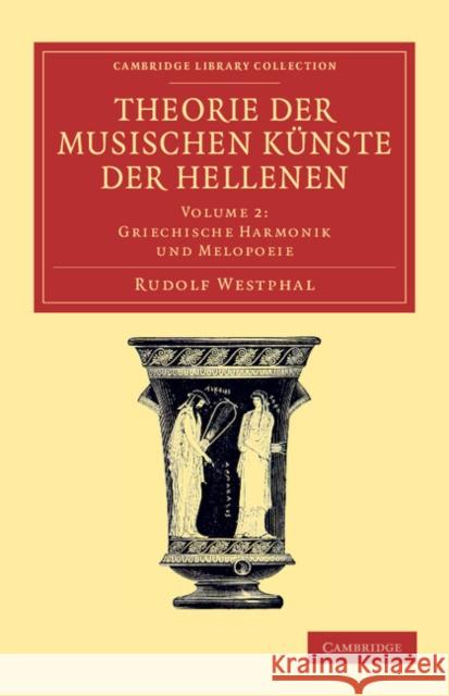 Theorie Der Musischen Künste Der Hellenen: Volume 2, Griechische Harmonik Und Melopoeie Westphal, Rudolf 9781108061506 Cambridge University Press - książka