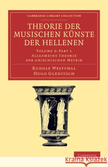 Theorie Der Musischen Künste Der Hellenen: Volume 3, Allgemeine Theorie Der Griechischen Metrik, Part 1 Westphal, Rudolf 9781108061513 Cambridge University Press - książka