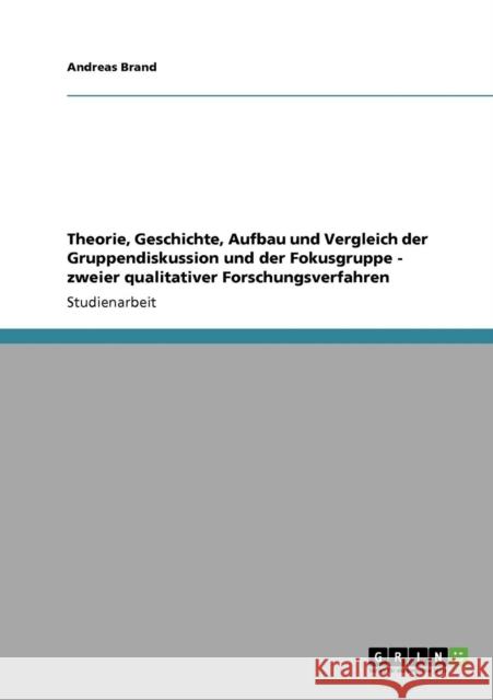 Theorie, Geschichte, Aufbau und Vergleich der Gruppendiskussion und der Fokusgruppe - zweier qualitativer Forschungsverfahren Andreas Brand 9783640421084 Grin Verlag - książka