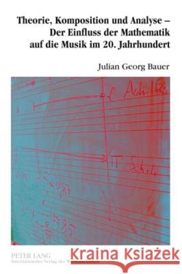 Theorie, Komposition Und Analyse - Der Einfluss Der Mathematik Auf Die Musik Im 20. Jahrhundert: Eine Musikwissenschaftliche Analyse Der Interdependen Bauer, Julian 9783631595831 Lang, Peter, Gmbh, Internationaler Verlag Der - książka
