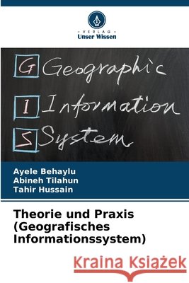 Theorie und Praxis (Geografisches Informationssystem) Behaylu, Ayele, Tilahun, Abineh, Hussain, Tahir 9786209211706 Verlag Unser Wissen - książka