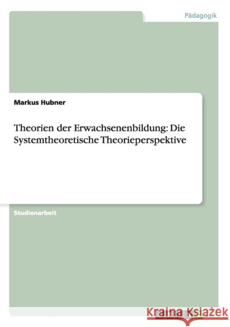 Theorien der Erwachsenenbildung: Die Systemtheoretische Theorieperspektive Hubner, Markus 9783640862207 Grin Verlag - książka