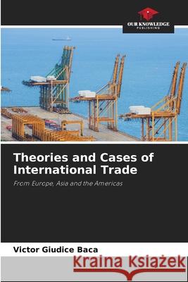 Theories and Cases of International Trade Giudice Baca, Victor 9786202379779 Our Knowledge Publishing - książka