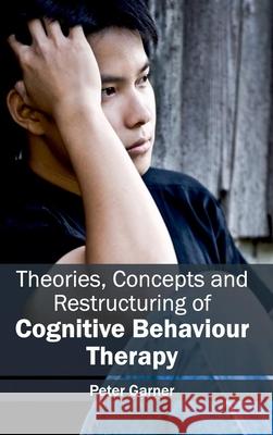 Theories, Concepts and Restructuring of Cognitive Behaviour Therapy Peter Garner 9781632413666 Hayle Medical - książka