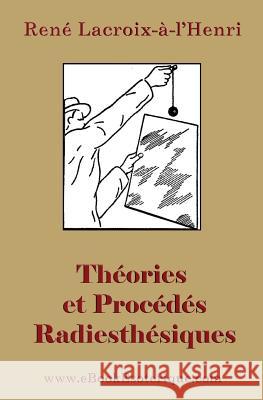 Theories et Procedes Radiesthesiques: Theories et procedes radiesthesiques de radiesthesie scientifique LaCroix-A-Lhenri, Rene 9782930727110 WWW.Ebookesoterique.com - książka