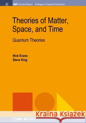 Theories of Matter, Space, and Time: Quantum Theories Nick Evans Steve King 9781681749846 Iop Concise Physics - książka