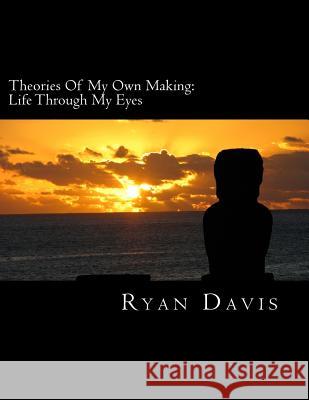 Theories Of My Own Making: Life Through My Eyes Davis, Ryan 9781500805111 Createspace - książka