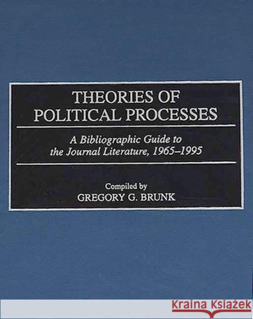 Theories of Political Processes: A Bibliographic Guide to the Journal Literature, 1965-1995 Gregory G. Brunk Gregory G. Brunk 9780313302596 Greenwood Press - książka