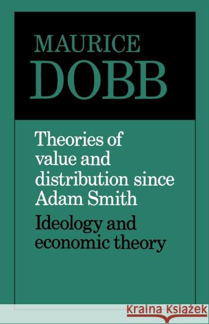 Theories of Value and Distribution Since Adam Smith: Ideology and Economic Theory Dobb, Maurice 9780521099363 Cambridge University Press - książka