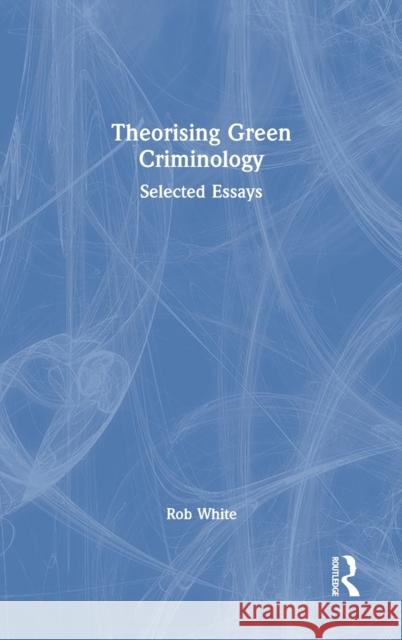 Theorising Green Criminology: Selected Essays Rob White 9780367776138 Routledge - książka