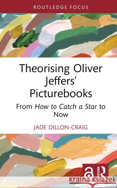 Theorising Oliver Jeffers’ Picturebooks: From How to Catch a Star to Now Jade Dillon-Craig 9781032689418 Routledge - książka